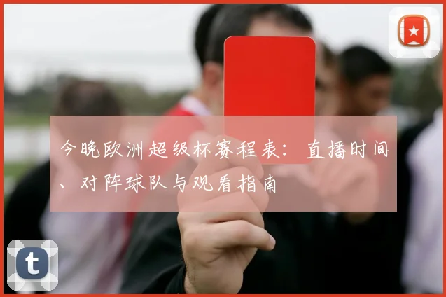 今晚欧洲超级杯赛程表：直播时间、对阵球队与观看指南