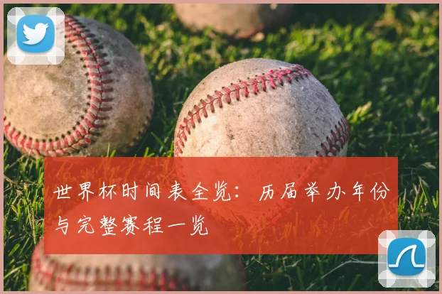 世界杯时间表全览：历届举办年份与完整赛程一览