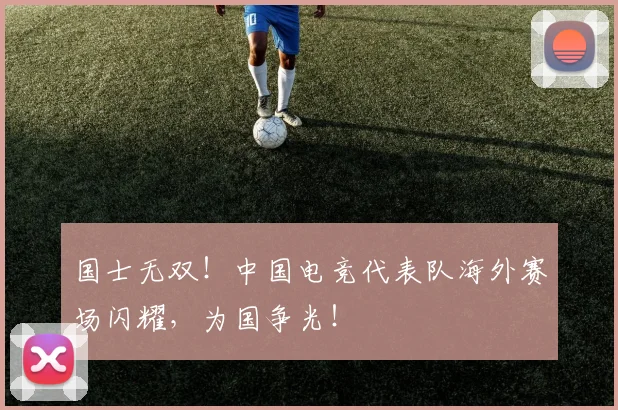 国士无双!中国电竞代表队海外赛场闪耀,为国争光!