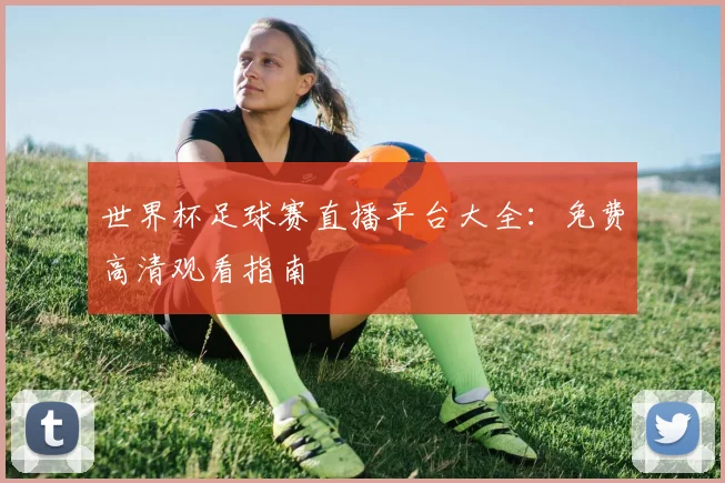 世界杯足球赛直播平台大全：免费高清观看指南