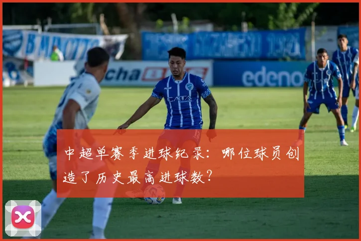 中超单赛季进球纪录：哪位球员创造了历史最高进球数？