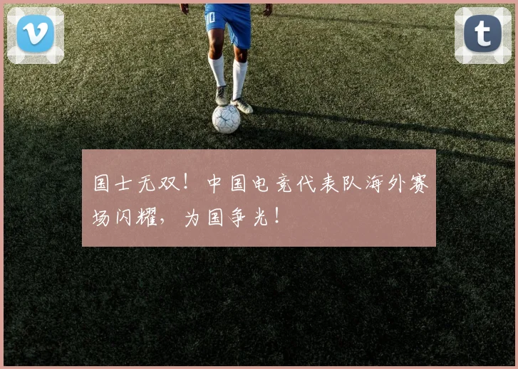 国士无双!中国电竞代表队海外赛场闪耀,为国争光!