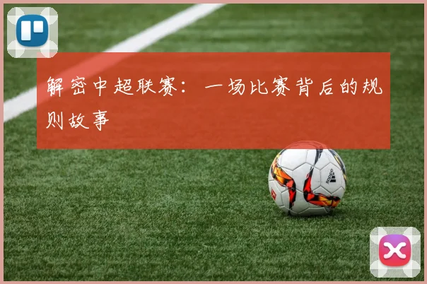 解密中超联赛:一场比赛背后的规则故事