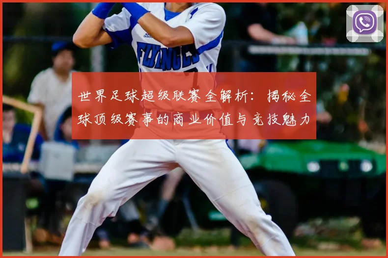 世界足球超级联赛全解析:揭秘全球顶级赛事的商业价值与竞技魅力
