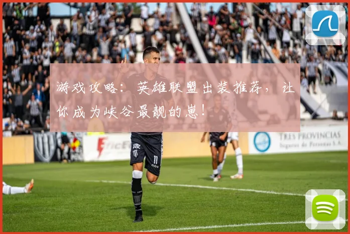 游戏攻略:英雄联盟出装推荐,让你成为峡谷最靓的崽!
