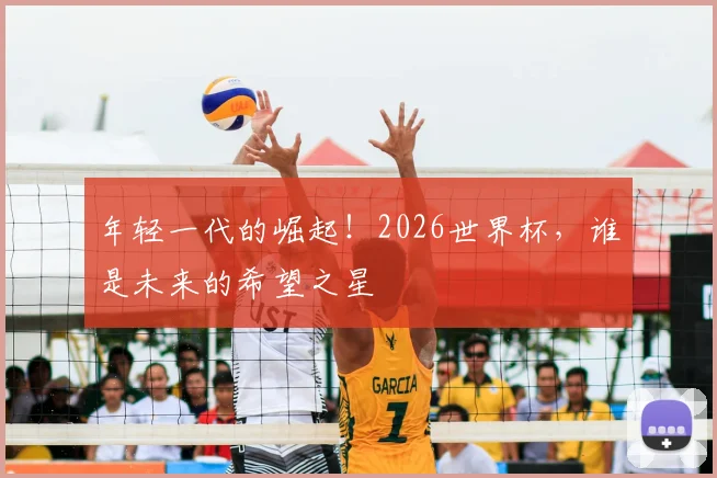 年轻一代的崛起!2026世界杯,谁是未来的希望之星
