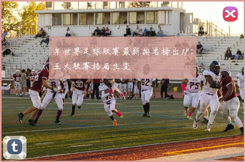年世界足球联赛最新排名榜出炉:五大联赛格局生变