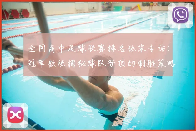 全国高中足球联赛排名独家专访：冠军教练揭秘球队登顶的制胜策略