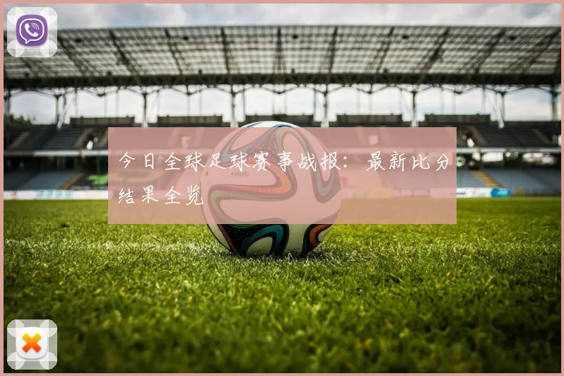今日全球足球赛事战报:最新比分结果全览